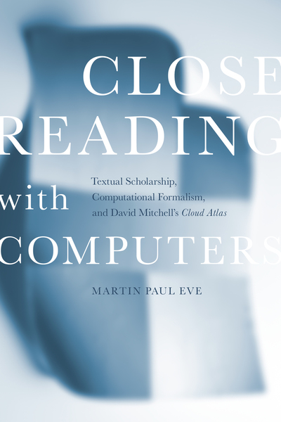 Close Reading with Computers: Textual Scholarship, Computational Formalism, and David Mitchell's Cloud Atlas - Stanford University Press [2019]