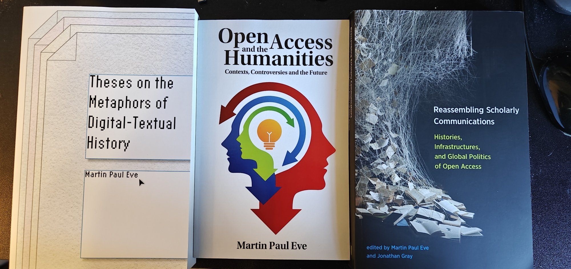 Copies of three books by Martin Paul Eve: Theses on the Metaphors of Digital-Textual History, Open Access and the Humanities, and Reassembling Scholarly Communication 