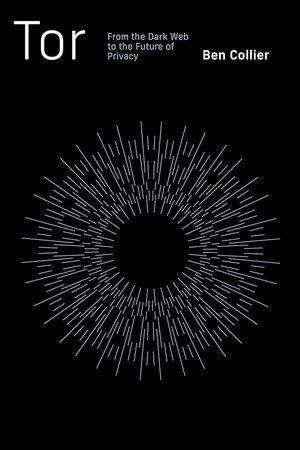 Cover of Tor: From the Dark Web to the Future of Privacy by Ben Collier